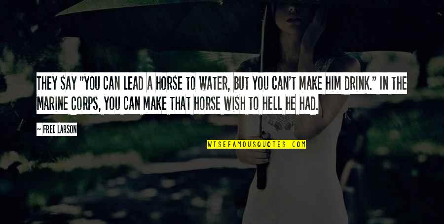 Marine Quotes By Fred Larson: They say "you can lead a horse to