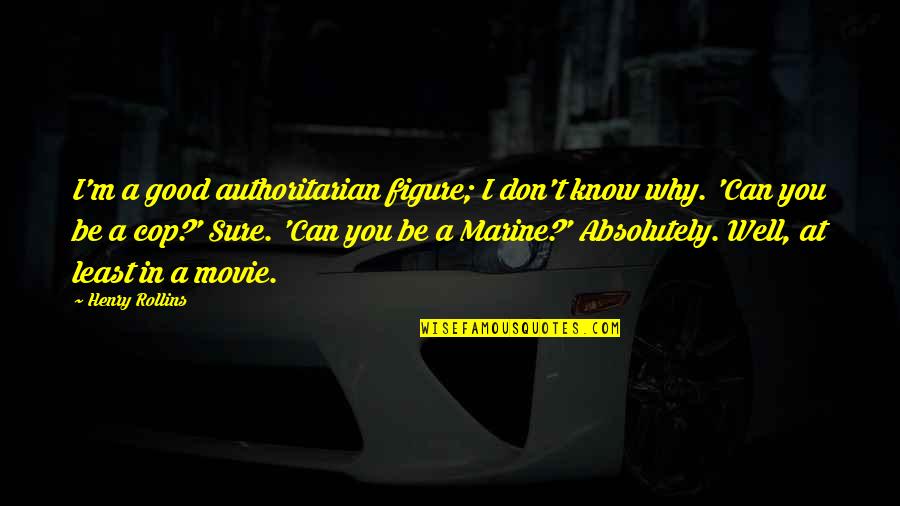 Marine Quotes By Henry Rollins: I'm a good authoritarian figure; I don't know