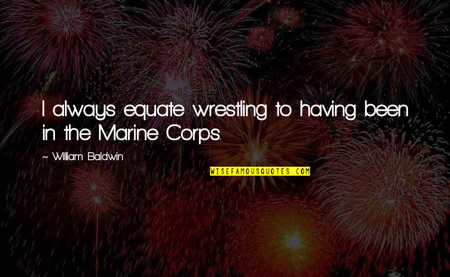 Marine Quotes By William Baldwin: I always equate wrestling to having been in