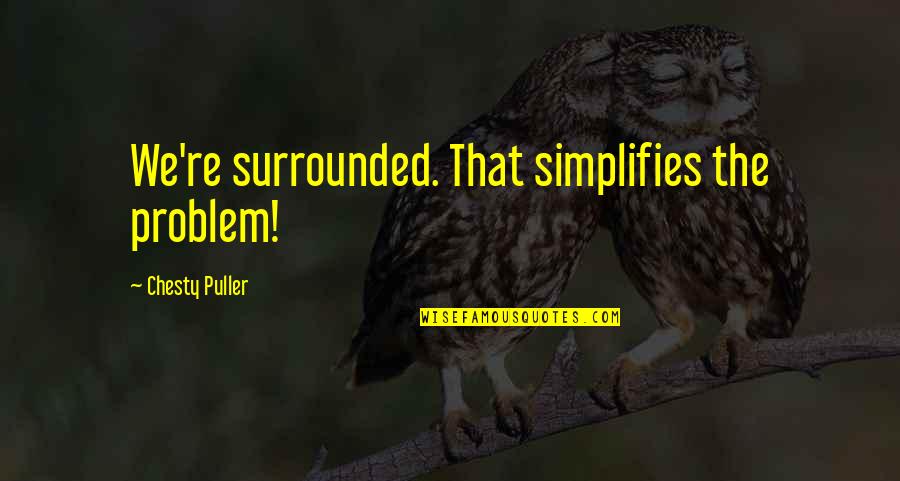 Marine Sister Quotes By Chesty Puller: We're surrounded. That simplifies the problem!