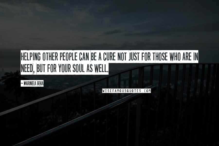 Marinela Reka quotes: Helping other people can be a cure not just for those who are in need, but for your soul as well.