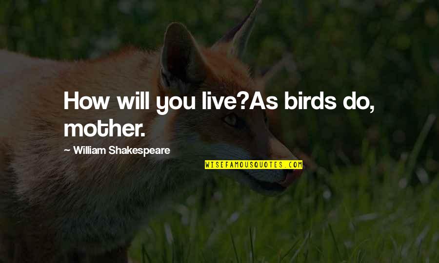 Marinellis Quotes By William Shakespeare: How will you live?As birds do, mother.