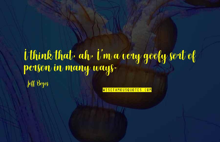Marinera Concha Quotes By Jeff Bezos: I think that, ah, I'm a very goofy