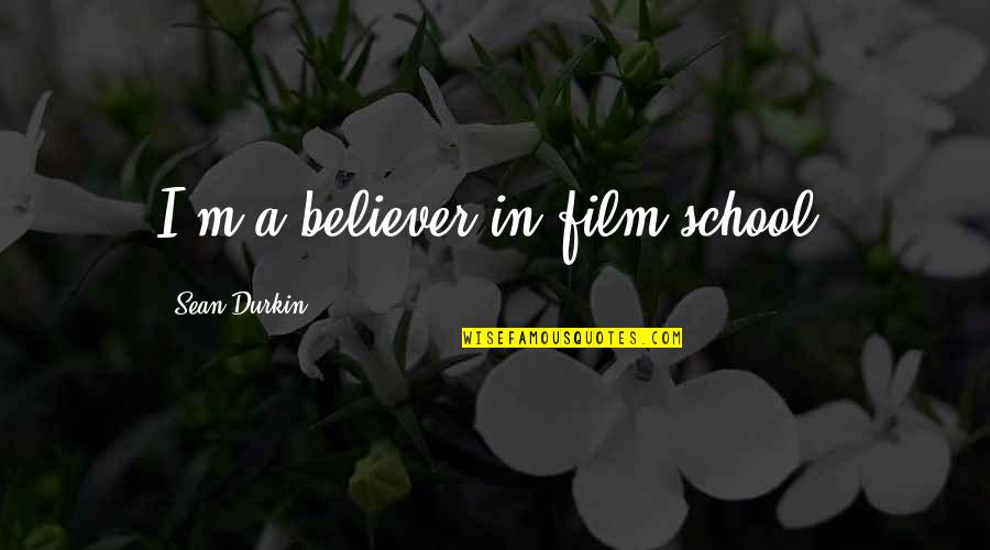 Marinera Concha Quotes By Sean Durkin: I'm a believer in film school. Marinera Concha Quotes By Sean Durkin: I'm a believer in film school.