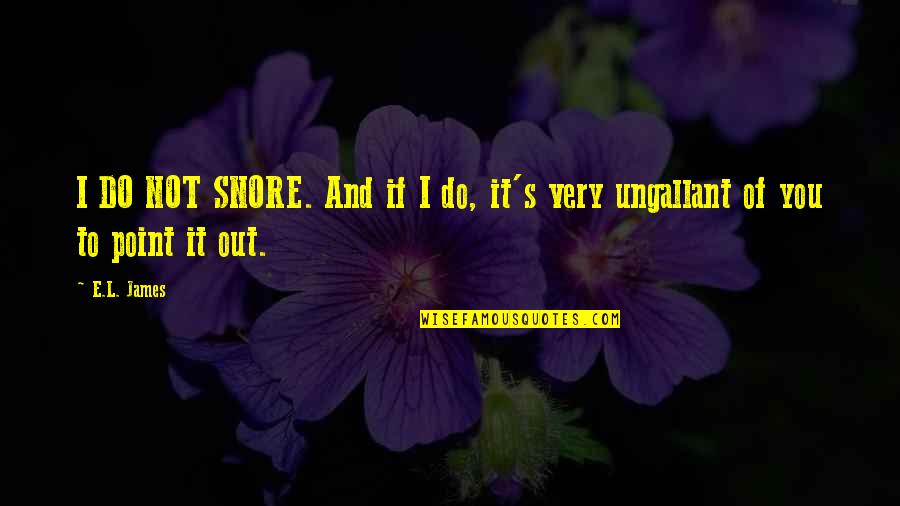 Marineros Ejercicio Quotes By E.L. James: I DO NOT SNORE. And if I do,