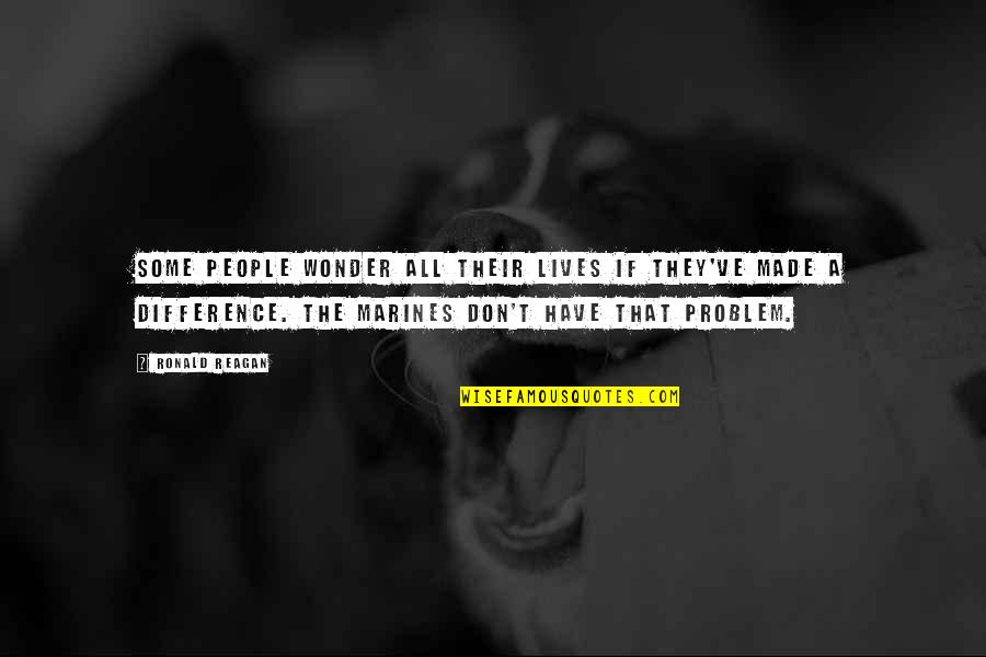 Marines Ronald Reagan Quotes By Ronald Reagan: Some people wonder all their lives if they've Marines Ronald Reagan Quotes By Ronald Reagan: Some people wonder all their lives if they've
