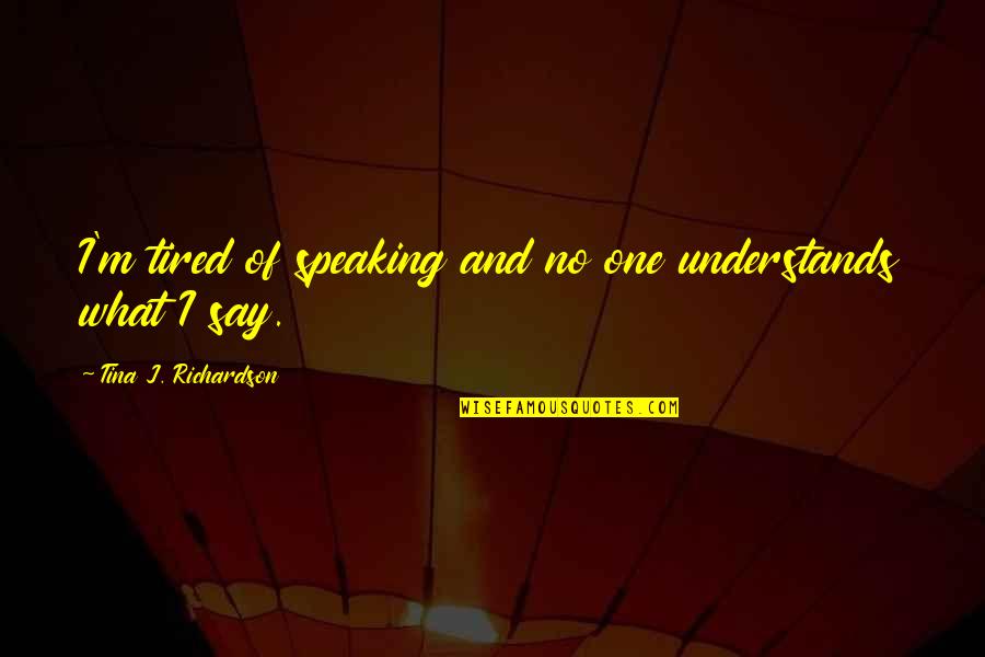 Marinina Enterijernica Quotes By Tina J. Richardson: I'm tired of speaking and no one understands