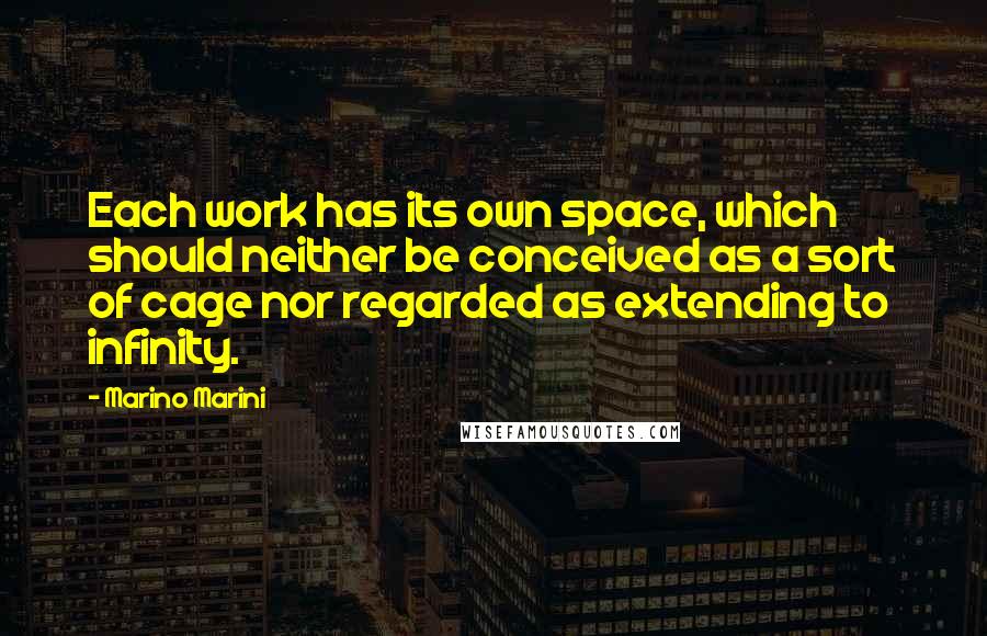 Marino Marini quotes: Each work has its own space, which should neither be conceived as a sort of cage nor regarded as extending to infinity. Marino Marini quotes: Each work has its own space, which should neither be conceived as a sort of cage nor regarded as extending to infinity.