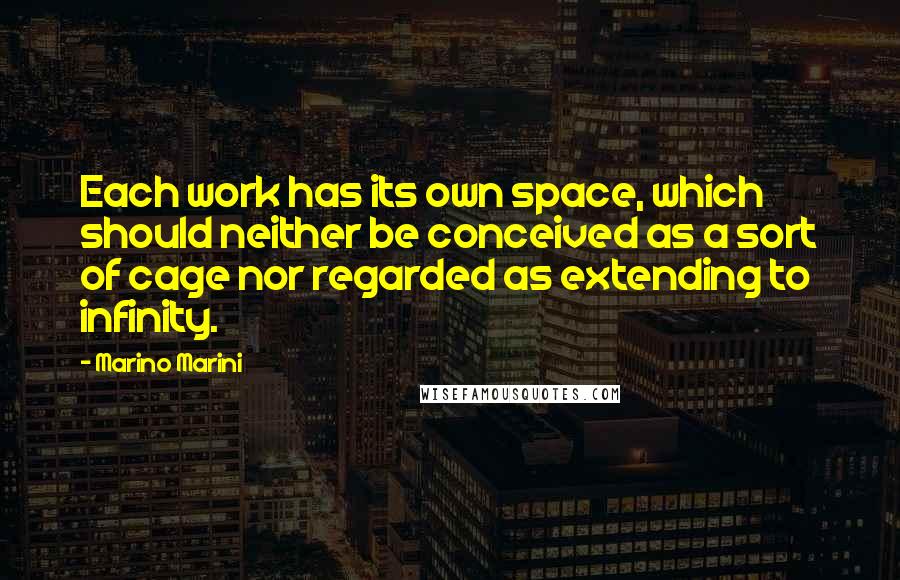 Marino Marini quotes: Each work has its own space, which should neither be conceived as a sort of cage nor regarded as extending to infinity.