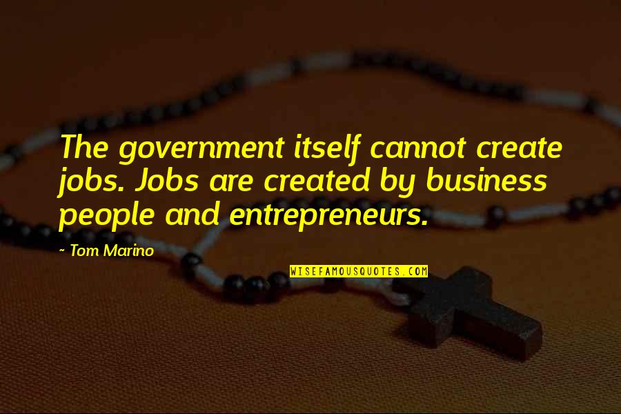 Marino Quotes By Tom Marino: The government itself cannot create jobs. Jobs are