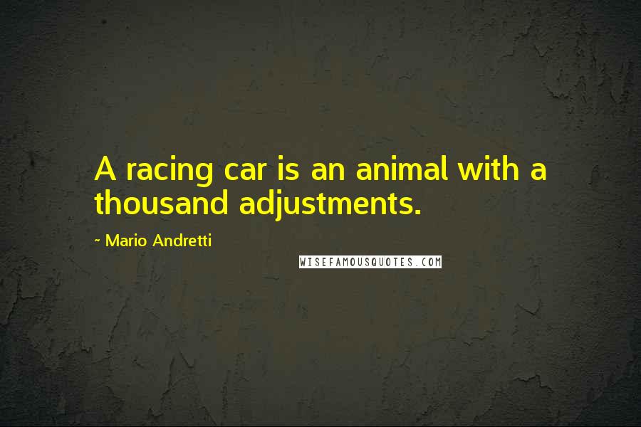 Mario Andretti quotes: A racing car is an animal with a thousand adjustments.
