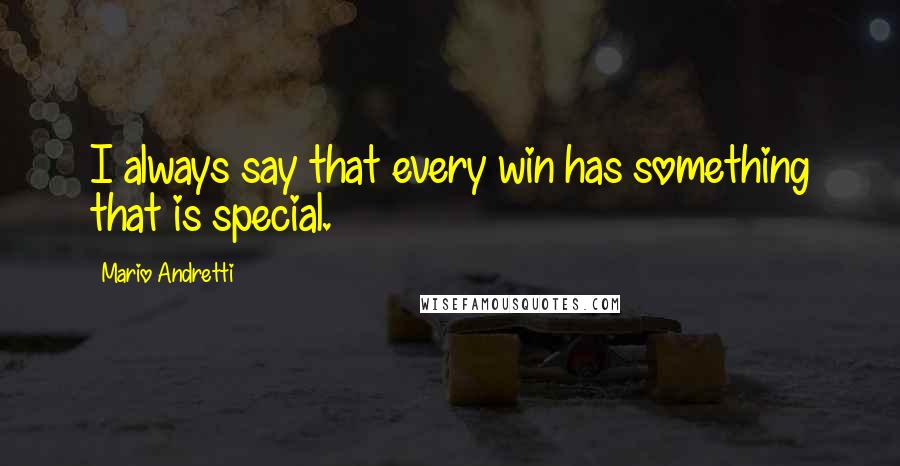 Mario Andretti quotes: I always say that every win has something that is special.