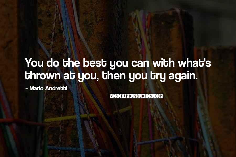 Mario Andretti quotes: You do the best you can with what's thrown at you, then you try again.