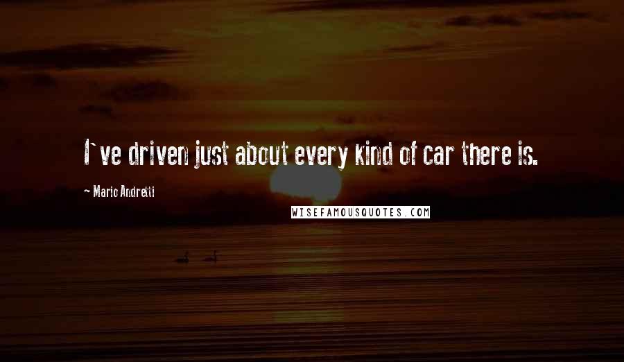 Mario Andretti quotes: I've driven just about every kind of car there is.