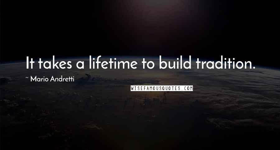 Mario Andretti quotes: It takes a lifetime to build tradition.