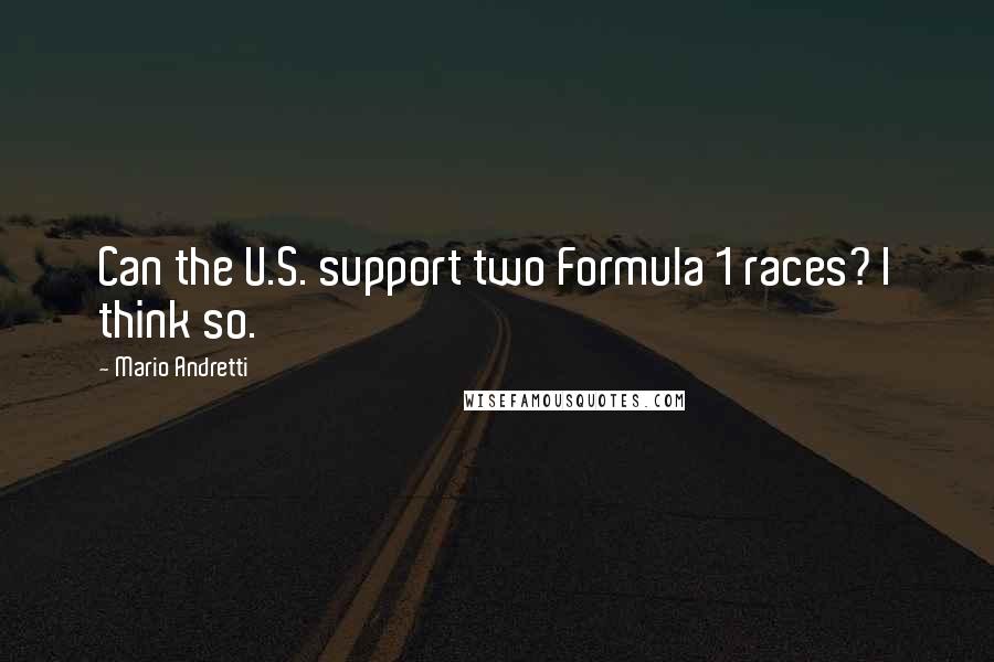 Mario Andretti quotes: Can the U.S. support two Formula 1 races? I think so.