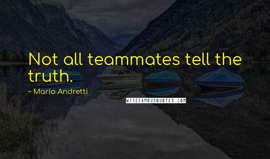 Mario Andretti quotes: Not all teammates tell the truth.