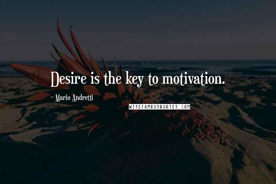 Mario Andretti quotes: Desire is the key to motivation.