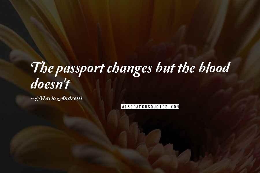 Mario Andretti quotes: The passport changes but the blood doesn't