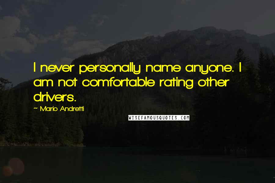 Mario Andretti quotes: I never personally name anyone. I am not comfortable rating other drivers.