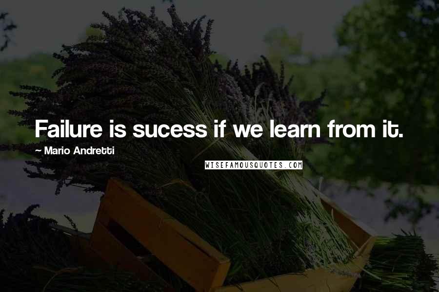 Mario Andretti quotes: Failure is sucess if we learn from it.