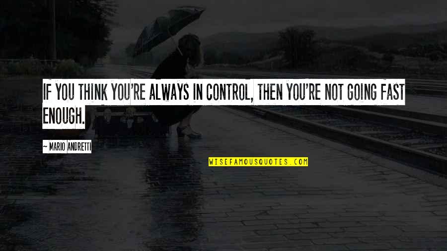 Mario Andretti Quotes By Mario Andretti: If you think you're always in control, then