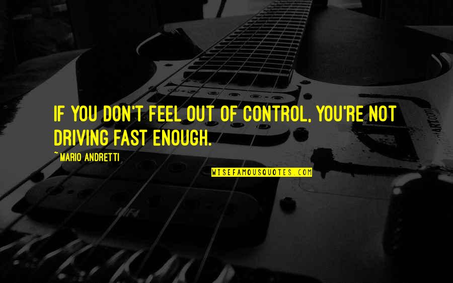 Mario Andretti Quotes By Mario Andretti: If you don't feel out of control, you're