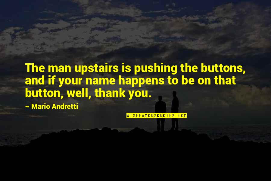 Mario Andretti Quotes By Mario Andretti: The man upstairs is pushing the buttons, and