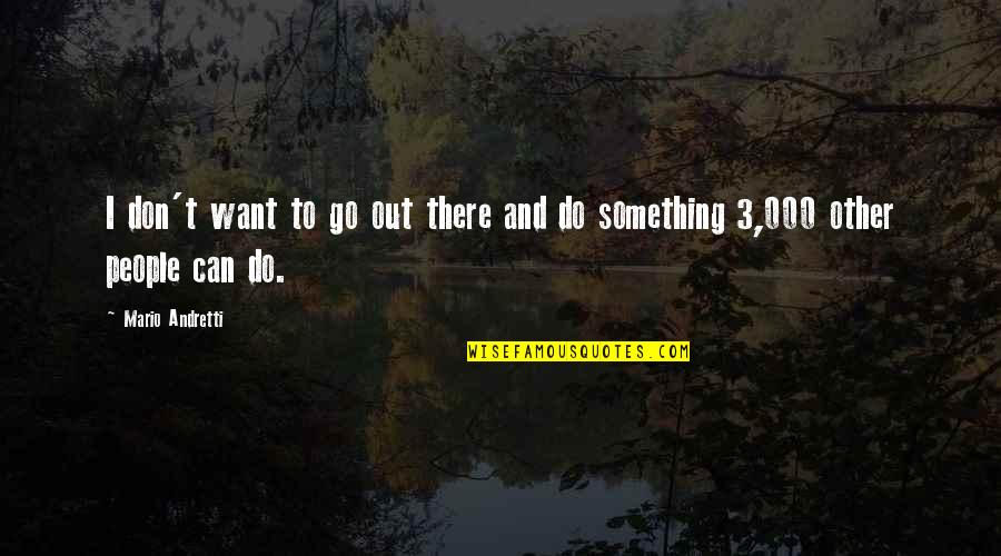 Mario Andretti Quotes By Mario Andretti: I don't want to go out there and