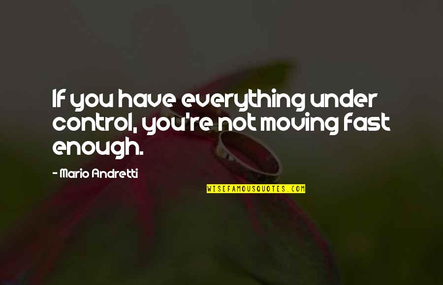 Mario Andretti Quotes By Mario Andretti: If you have everything under control, you're not