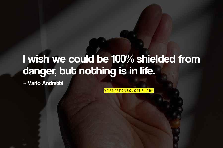 Mario Andretti Quotes By Mario Andretti: I wish we could be 100% shielded from