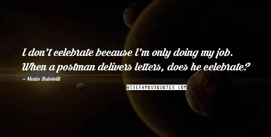 Mario Balotelli quotes: I don't celebrate because I'm only doing my job. When a postman delivers letters, does he celebrate?