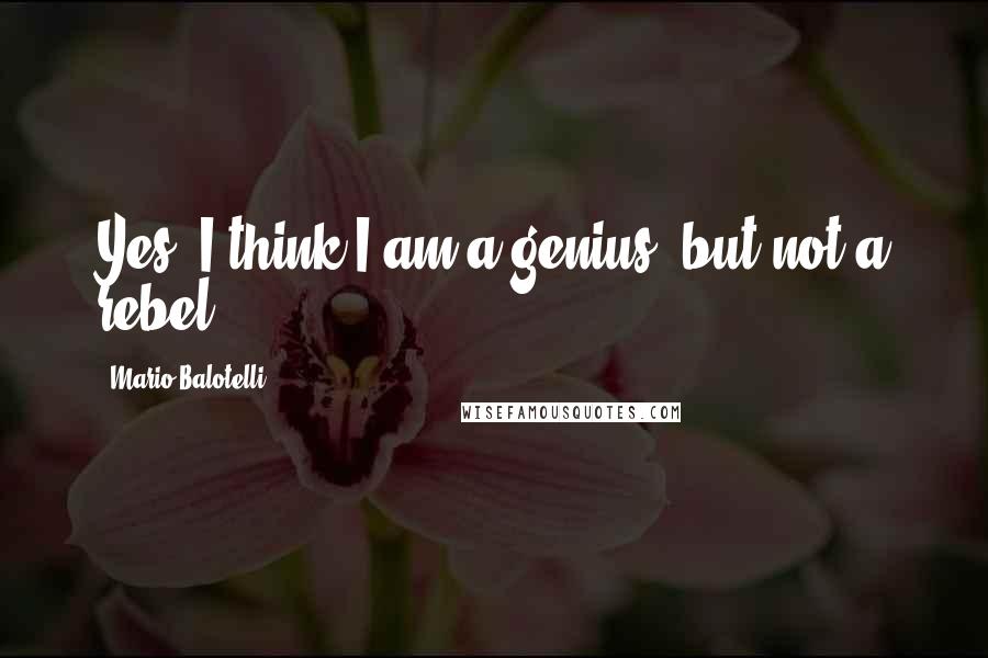 Mario Balotelli quotes: Yes, I think I am a genius, but not a rebel.