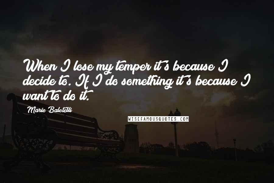 Mario Balotelli quotes: When I lose my temper it's because I decide to. If I do something it's because I want to do it.