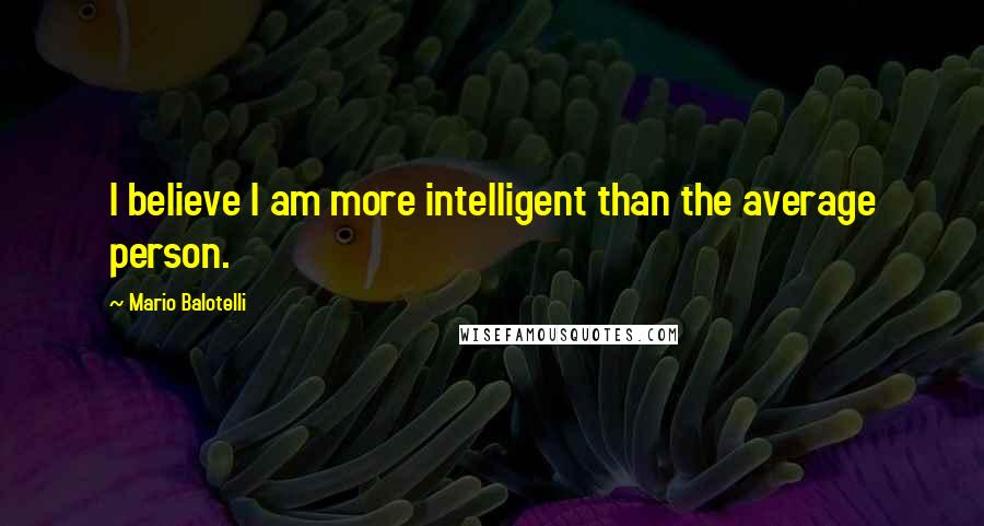 Mario Balotelli quotes: I believe I am more intelligent than the average person.