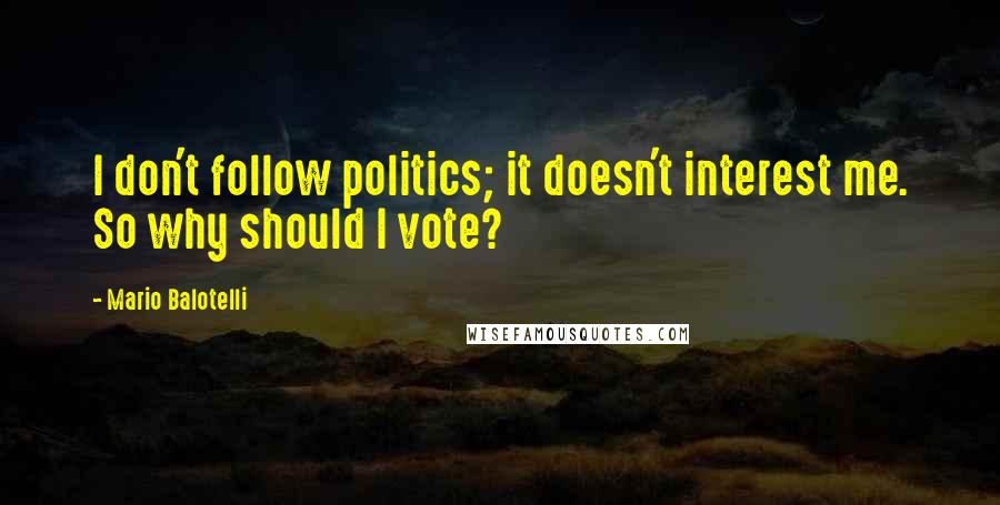 Mario Balotelli quotes: I don't follow politics; it doesn't interest me. So why should I vote?