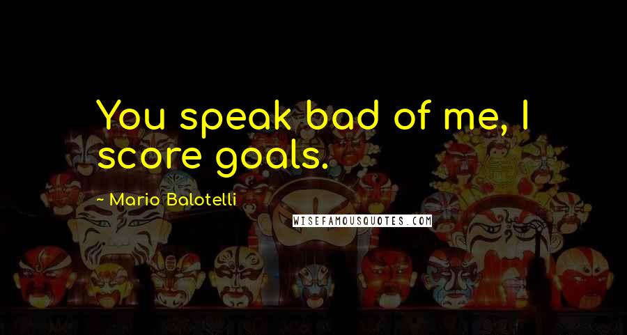 Mario Balotelli quotes: You speak bad of me, I score goals.