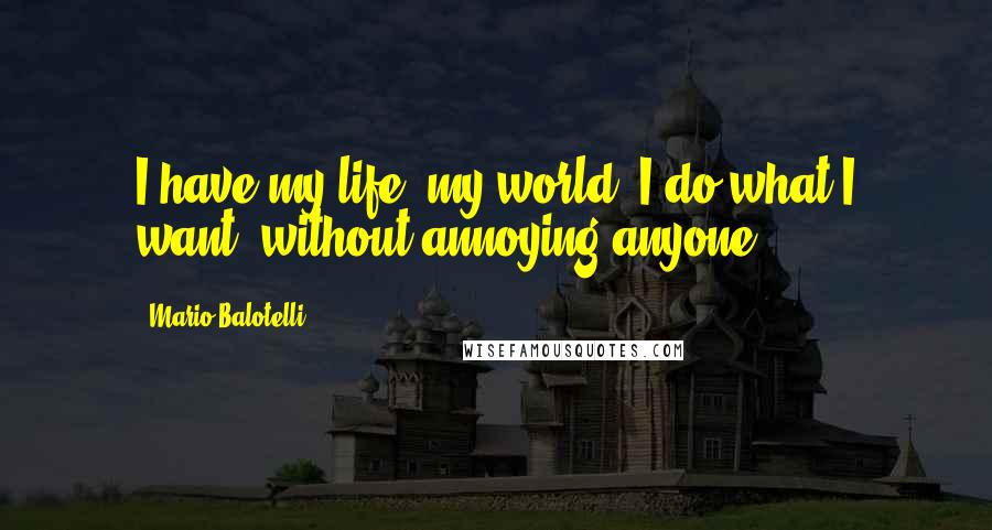 Mario Balotelli quotes: I have my life, my world. I do what I want, without annoying anyone.
