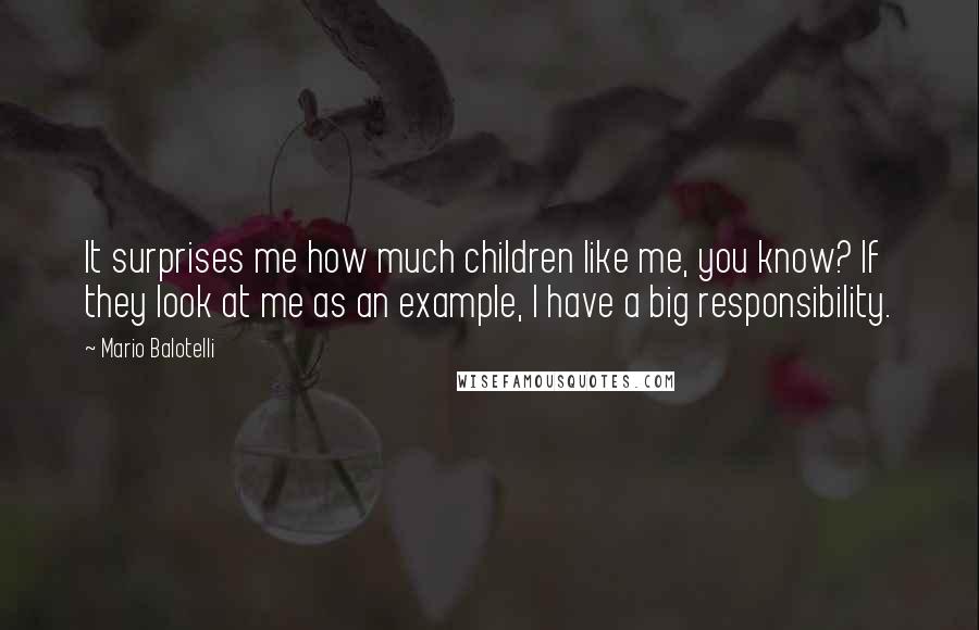 Mario Balotelli quotes: It surprises me how much children like me, you know? If they look at me as an example, I have a big responsibility.