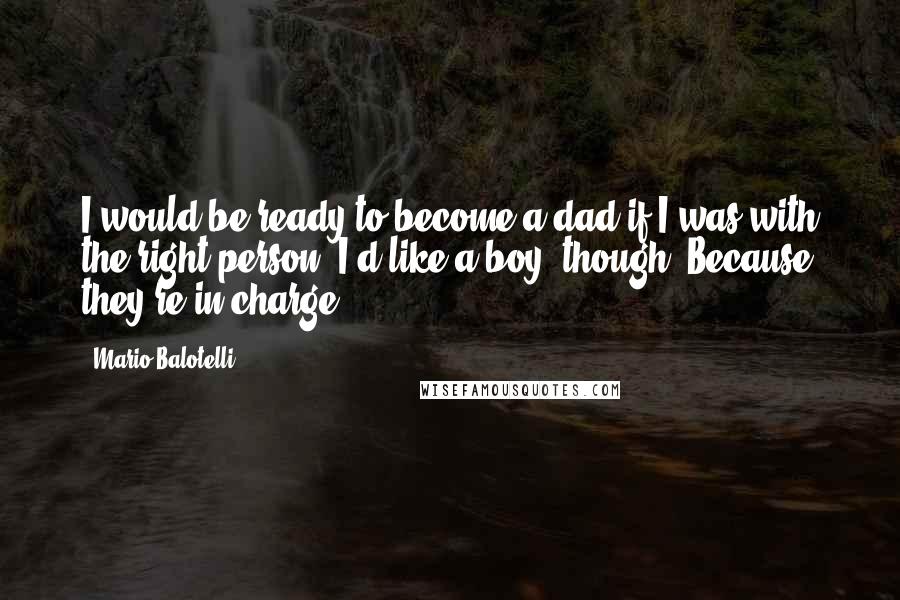 Mario Balotelli quotes: I would be ready to become a dad if I was with the right person. I'd like a boy, though. Because they're in charge.