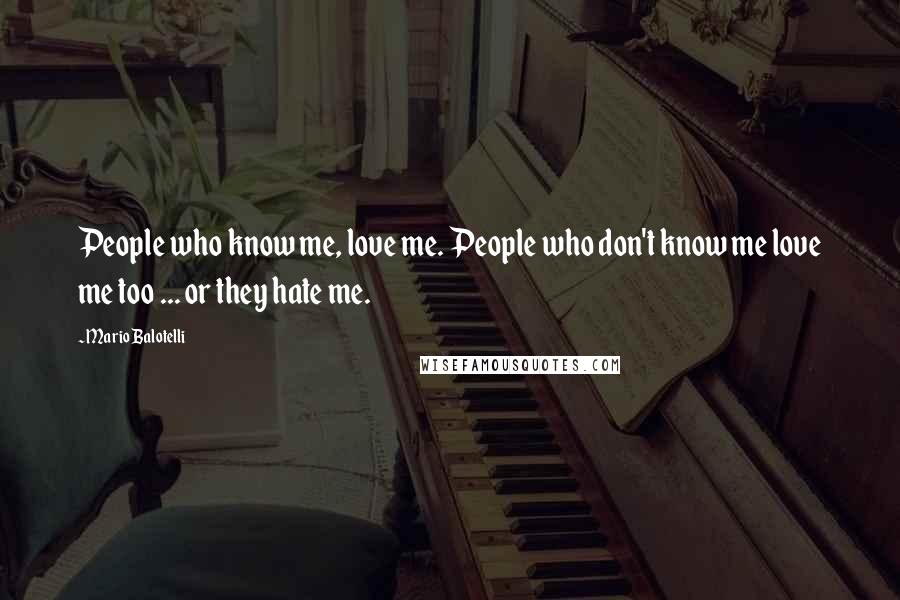 Mario Balotelli quotes: People who know me, love me. People who don't know me love me too ... or they hate me.