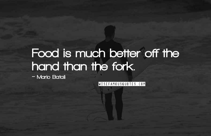 Mario Batali quotes: Food is much better off the hand than the fork.