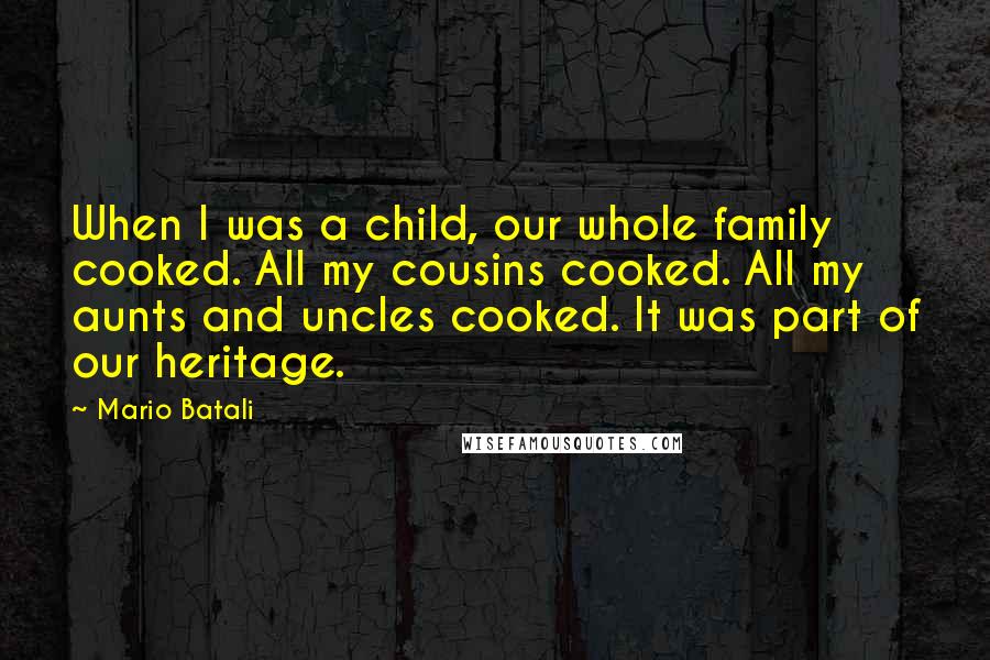 Mario Batali quotes: When I was a child, our whole family cooked. All my cousins cooked. All my aunts and uncles cooked. It was part of our heritage.