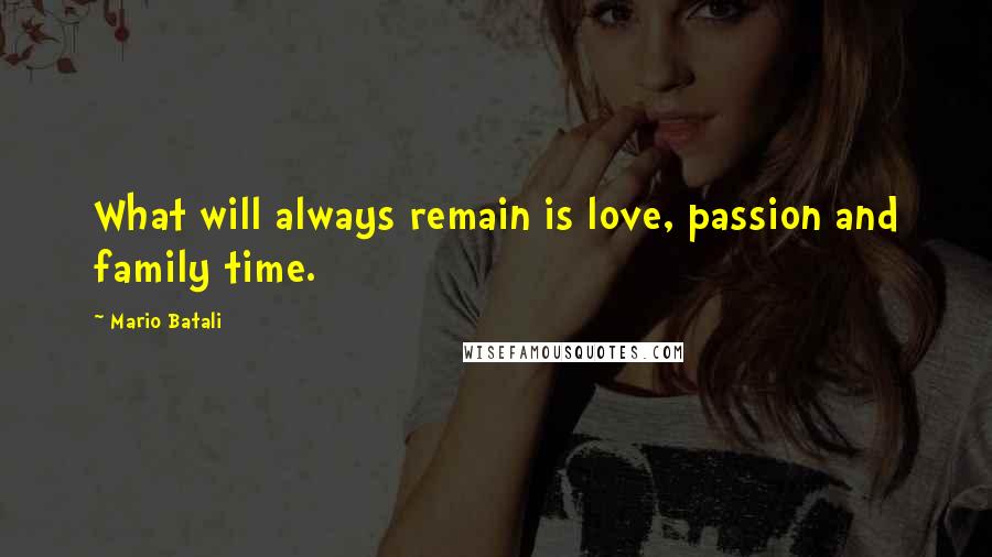 Mario Batali quotes: What will always remain is love, passion and family time.