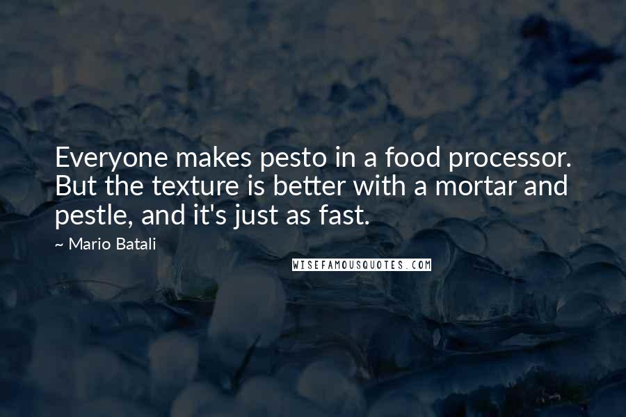 Mario Batali quotes: Everyone makes pesto in a food processor. But the texture is better with a mortar and pestle, and it's just as fast.