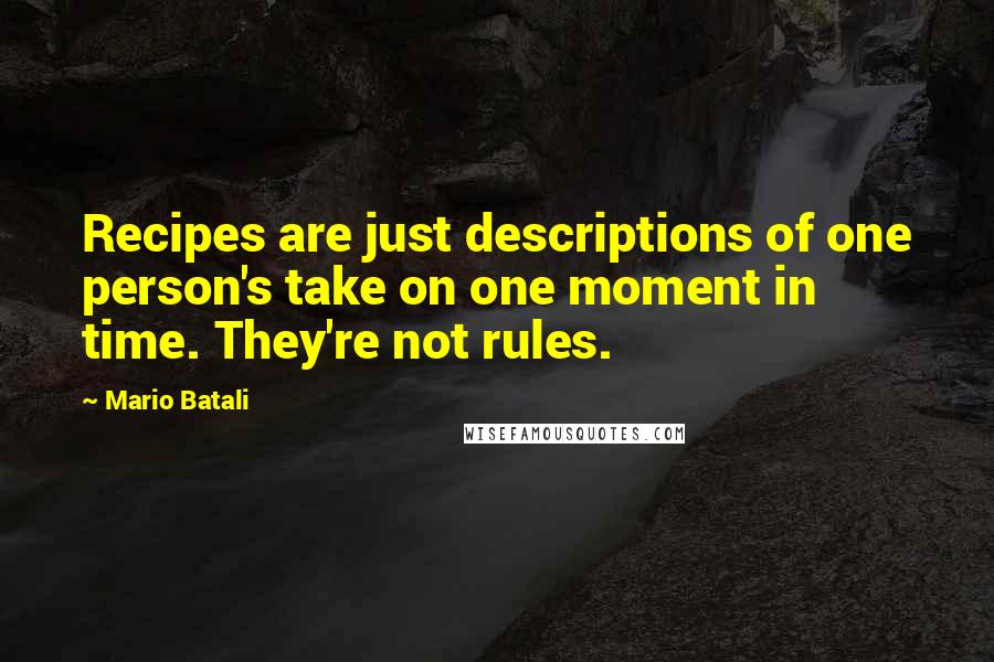 Mario Batali quotes: Recipes are just descriptions of one person's take on one moment in time. They're not rules.