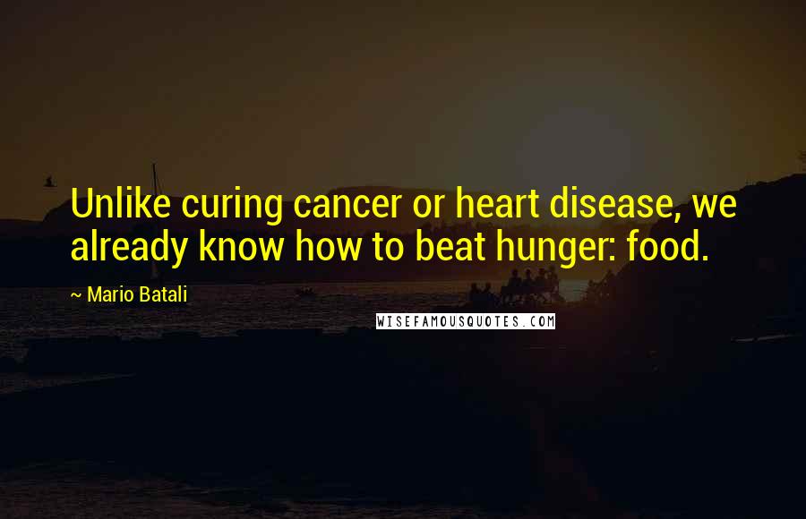 Mario Batali quotes: Unlike curing cancer or heart disease, we already know how to beat hunger: food.