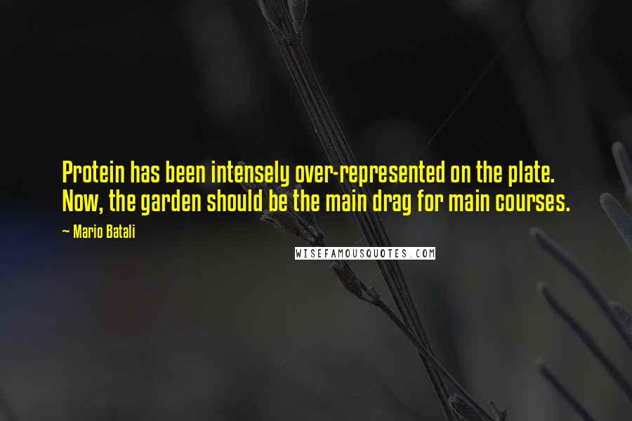 Mario Batali quotes: Protein has been intensely over-represented on the plate. Now, the garden should be the main drag for main courses.