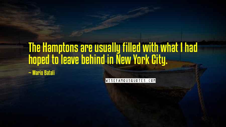 Mario Batali quotes: The Hamptons are usually filled with what I had hoped to leave behind in New York City.