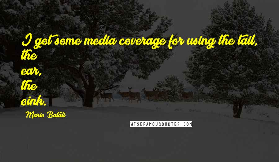 Mario Batali quotes: I got some media coverage for using the tail, the ear, the oink.